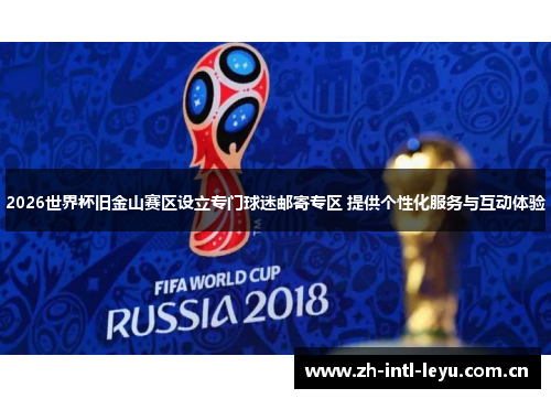 2026世界杯旧金山赛区设立专门球迷邮寄专区 提供个性化服务与互动体验