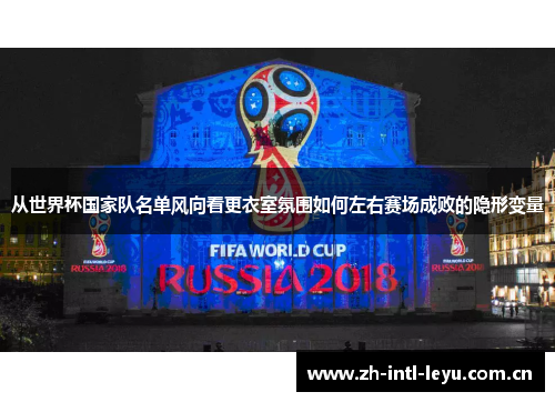 从世界杯国家队名单风向看更衣室氛围如何左右赛场成败的隐形变量